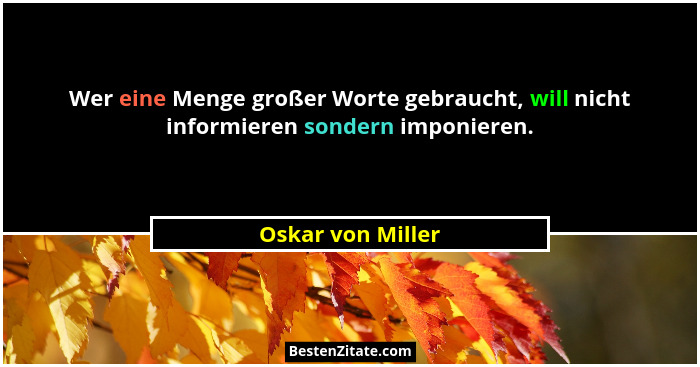 Wer eine Menge großer Worte gebraucht, will nicht informieren sondern imponieren.... - Oskar von Miller