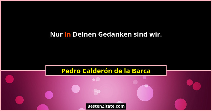 Nur in Deinen Gedanken sind wir.... - Pedro Calderón de la Barca