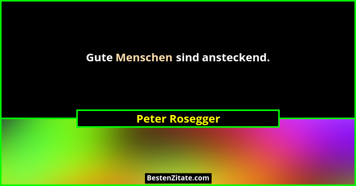 Gute Menschen sind ansteckend.... - Peter Rosegger