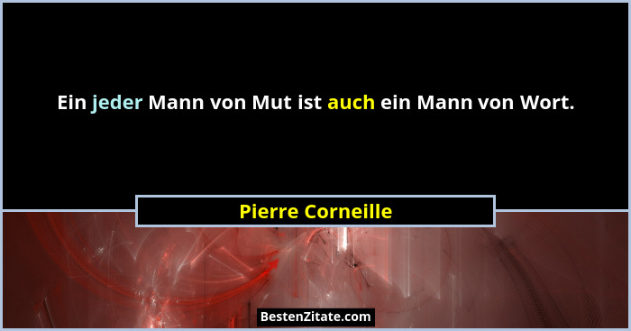 Ein jeder Mann von Mut ist auch ein Mann von Wort.... - Pierre Corneille