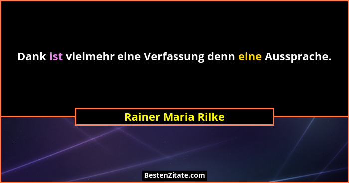 Dank ist vielmehr eine Verfassung denn eine Aussprache.... - Rainer Maria Rilke