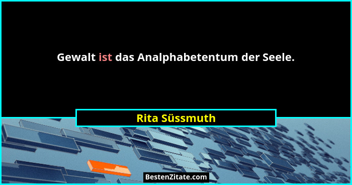 Gewalt ist das Analphabetentum der Seele.... - Rita Süssmuth