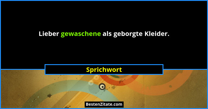 Lieber gewaschene als geborgte Kleider.... - Sprichwort