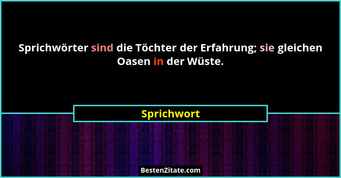 Sprichwörter sind die Töchter der Erfahrung; sie gleichen Oasen in der Wüste.... - Sprichwort