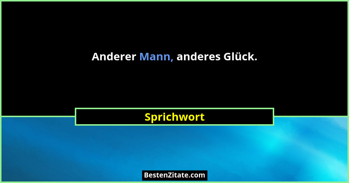 Anderer Mann, anderes Glück.... - Sprichwort