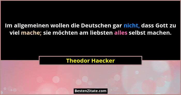 Im allgemeinen wollen die Deutschen gar nicht, dass Gott zu viel mache; sie möchten am liebsten alles selbst machen.... - Theodor Haecker