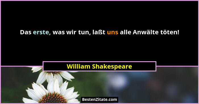 Das erste, was wir tun, laßt uns alle Anwälte töten!... - William Shakespeare