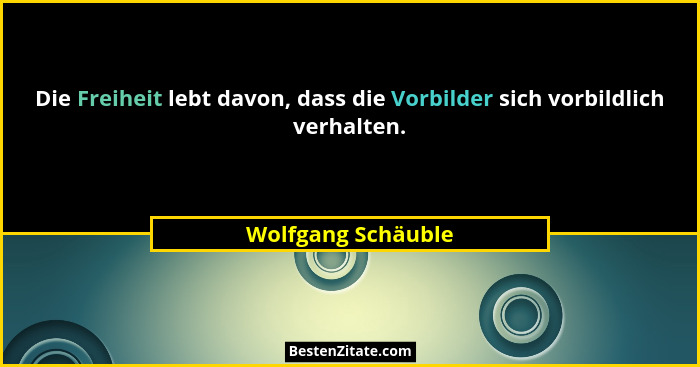Die Freiheit lebt davon, dass die Vorbilder sich vorbildlich verhalten.... - Wolfgang Schäuble