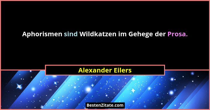 Aphorismen sind Wildkatzen im Gehege der Prosa.... - Alexander Eilers