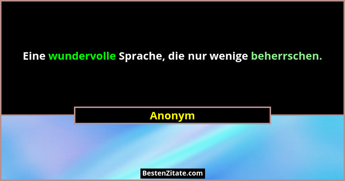 Eine wundervolle Sprache, die nur wenige beherrschen.... - Anonym