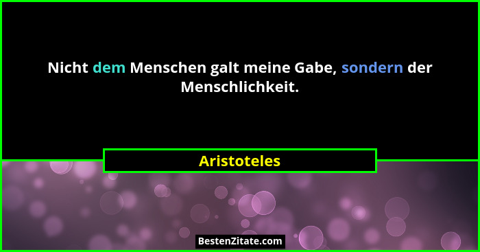 Nicht dem Menschen galt meine Gabe, sondern der Menschlichkeit.... - Aristoteles