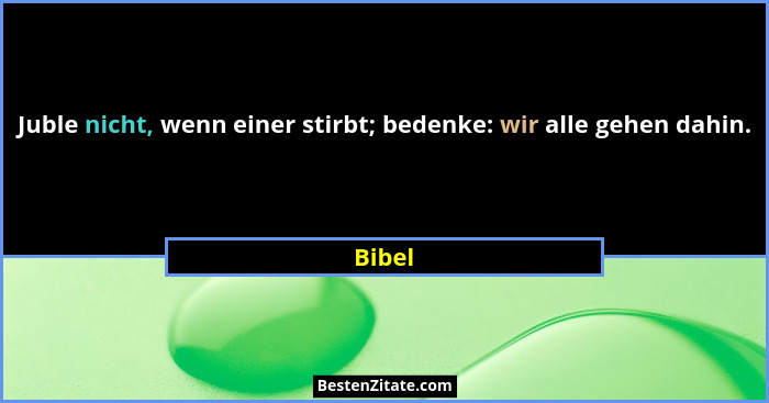 Juble nicht, wenn einer stirbt; bedenke: wir alle gehen dahin.... - Bibel