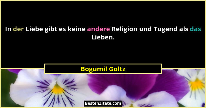 In der Liebe gibt es keine andere Religion und Tugend als das Lieben.... - Bogumil Goltz