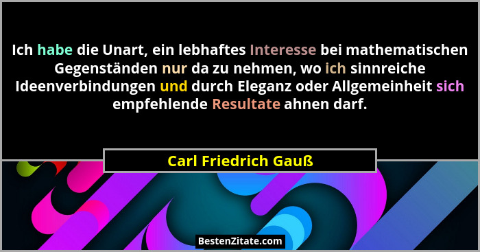 Ich habe die Unart, ein lebhaftes Interesse bei mathematischen Gegenständen nur da zu nehmen, wo ich sinnreiche Ideenverbindunge... - Carl Friedrich Gauß