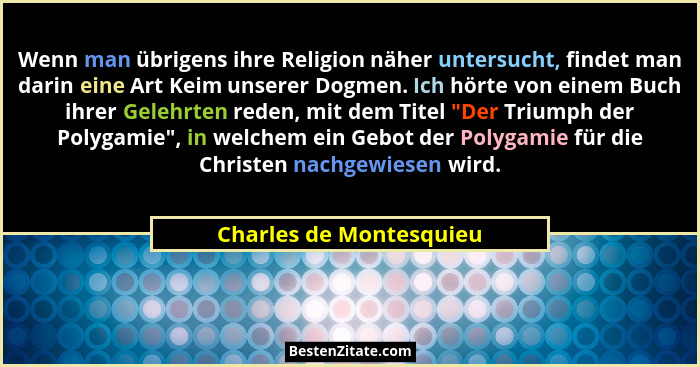 Wenn man übrigens ihre Religion näher untersucht, findet man darin eine Art Keim unserer Dogmen. Ich hörte von einem Buch ihr... - Charles de Montesquieu