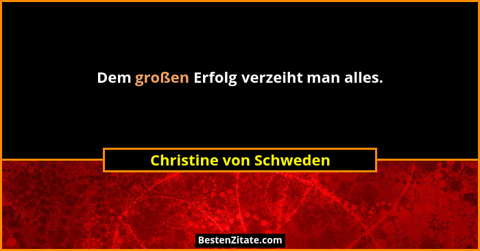 Dem großen Erfolg verzeiht man alles.... - Christine von Schweden