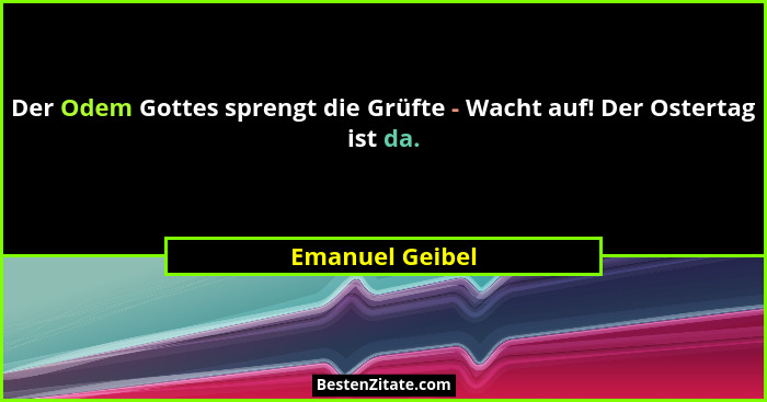 Der Odem Gottes sprengt die Grüfte - Wacht auf! Der Ostertag ist da.... - Emanuel Geibel