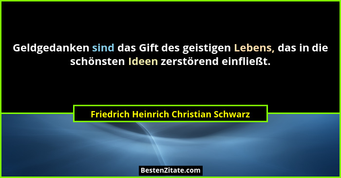 Geldgedanken sind das Gift des geistigen Lebens, das in die schönsten Ideen zerstörend einfließt.... - Friedrich Heinrich Christian Schwarz