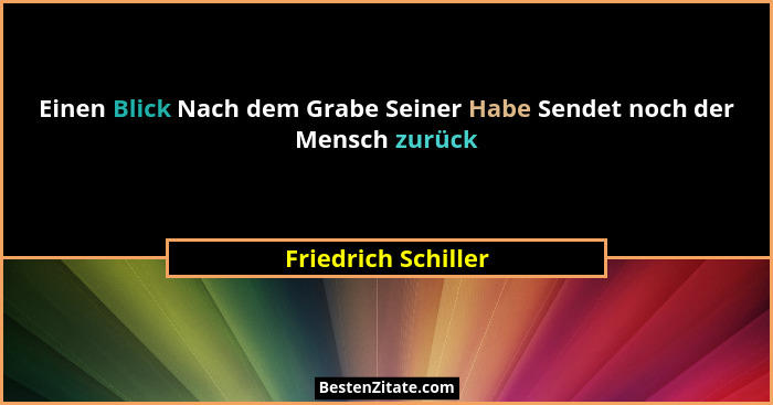 Einen Blick Nach dem Grabe Seiner Habe Sendet noch der Mensch zurück... - Friedrich Schiller