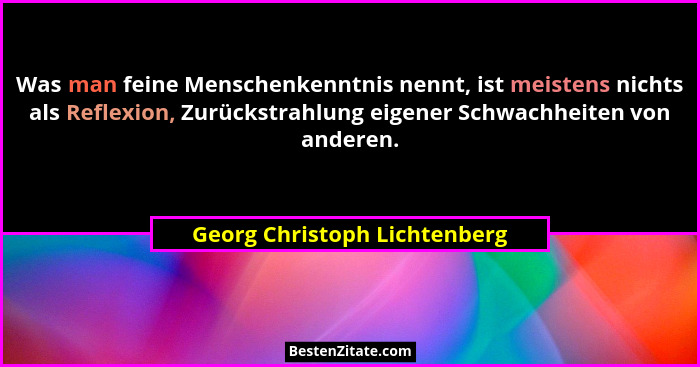 Was man feine Menschenkenntnis nennt, ist meistens nichts als Reflexion, Zurückstrahlung eigener Schwachheiten von ander... - Georg Christoph Lichtenberg