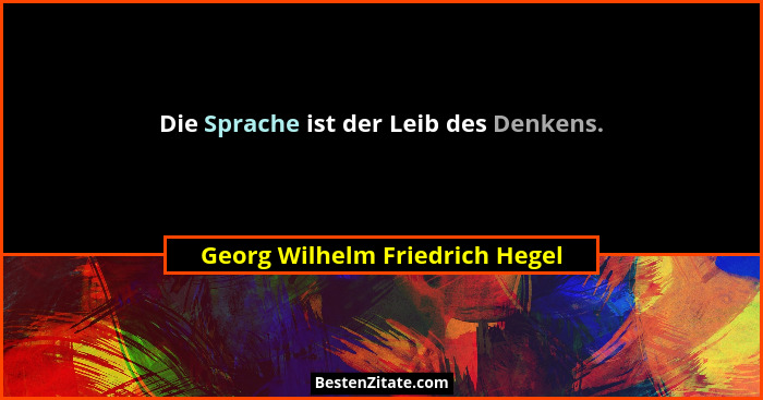 Die Sprache ist der Leib des Denkens.... - Georg Wilhelm Friedrich Hegel