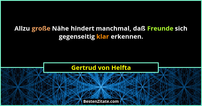 Allzu große Nähe hindert manchmal, daß Freunde sich gegenseitig klar erkennen.... - Gertrud von Helfta