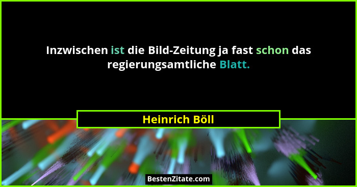 Inzwischen ist die Bild-Zeitung ja fast schon das regierungsamtliche Blatt.... - Heinrich Böll