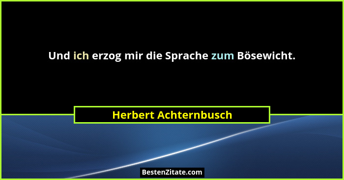 Und ich erzog mir die Sprache zum Bösewicht.... - Herbert Achternbusch