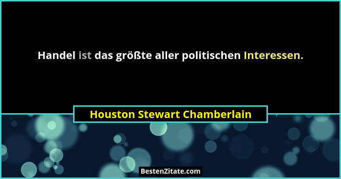 Handel ist das größte aller politischen Interessen.... - Houston Stewart Chamberlain