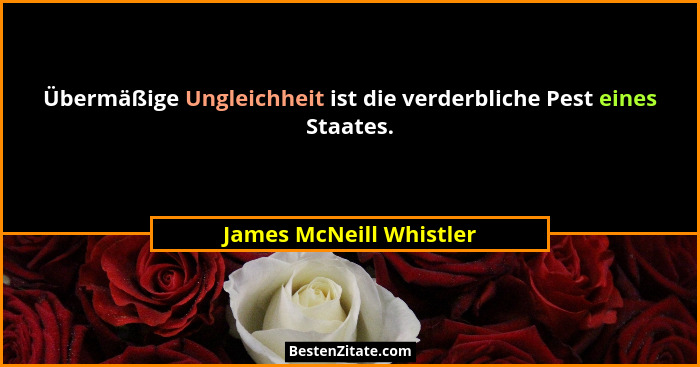 Übermäßige Ungleichheit ist die verderbliche Pest eines Staates.... - James McNeill Whistler