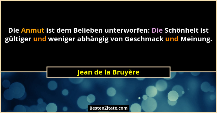 Die Anmut ist dem Belieben unterworfen: Die Schönheit ist gültiger und weniger abhängig von Geschmack und Meinung.... - Jean de la Bruyère