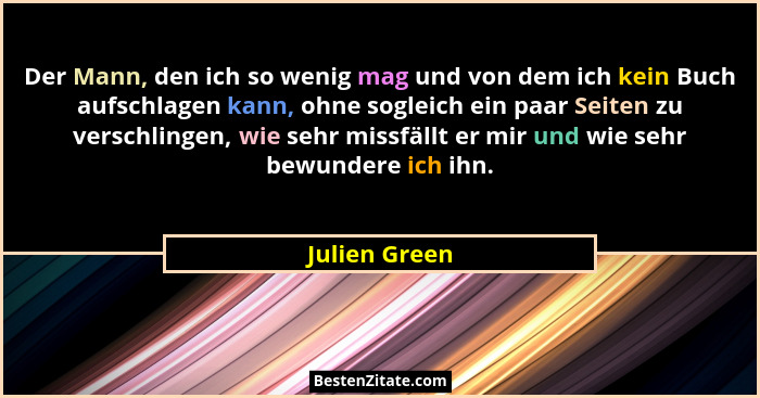 Der Mann, den ich so wenig mag und von dem ich kein Buch aufschlagen kann, ohne sogleich ein paar Seiten zu verschlingen, wie sehr miss... - Julien Green