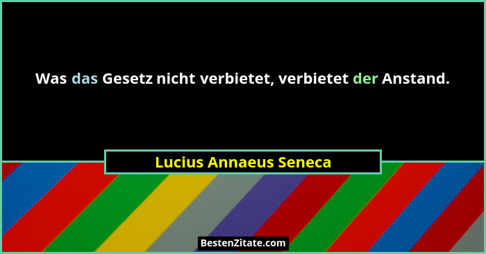 Was das Gesetz nicht verbietet, verbietet der Anstand.... - Lucius Annaeus Seneca