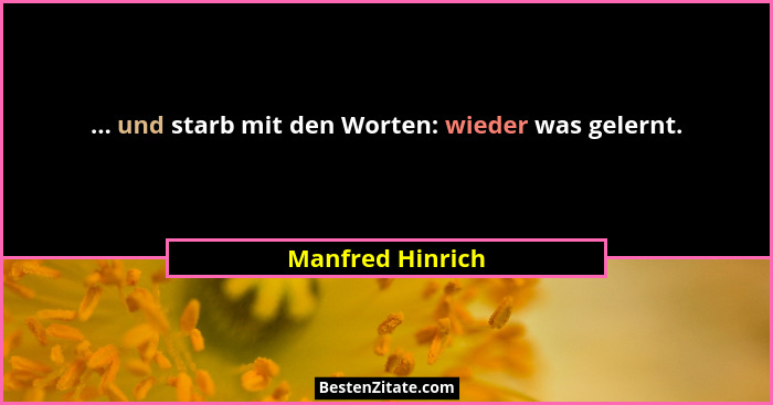 ... und starb mit den Worten: wieder was gelernt.... - Manfred Hinrich