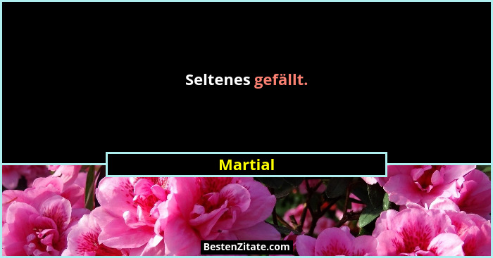 Seltenes gefällt.... - Martial