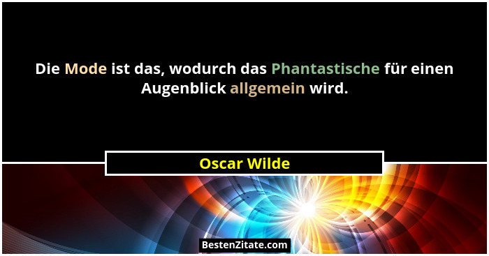 Die Mode ist das, wodurch das Phantastische für einen Augenblick allgemein wird.... - Oscar Wilde