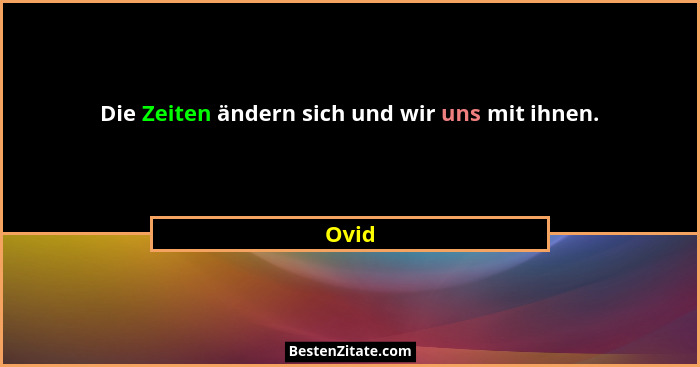 Die Zeiten ändern sich und wir uns mit ihnen.... - Ovid