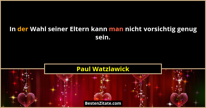 In der Wahl seiner Eltern kann man nicht vorsichtig genug sein.... - Paul Watzlawick