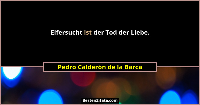 Eifersucht ist der Tod der Liebe.... - Pedro Calderón de la Barca