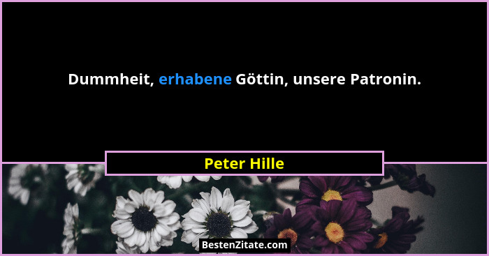 Dummheit, erhabene Göttin, unsere Patronin.... - Peter Hille