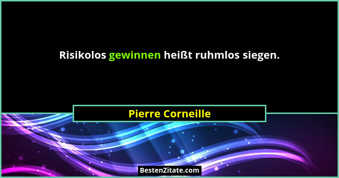 Risikolos gewinnen heißt ruhmlos siegen.... - Pierre Corneille
