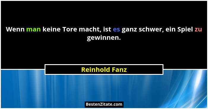Wenn man keine Tore macht, ist es ganz schwer, ein Spiel zu gewinnen.... - Reinhold Fanz