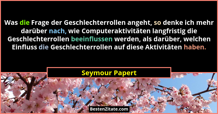 Was die Frage der Geschlechterrollen angeht, so denke ich mehr darüber nach, wie Computeraktivitäten langfristig die Geschlechterroll... - Seymour Papert