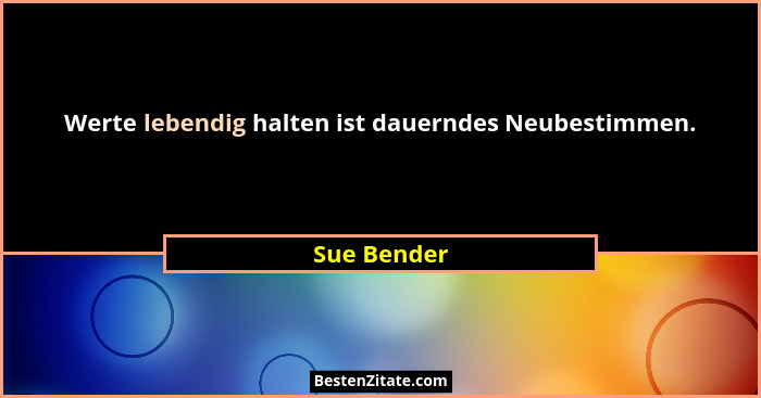 Werte lebendig halten ist dauerndes Neubestimmen.... - Sue Bender