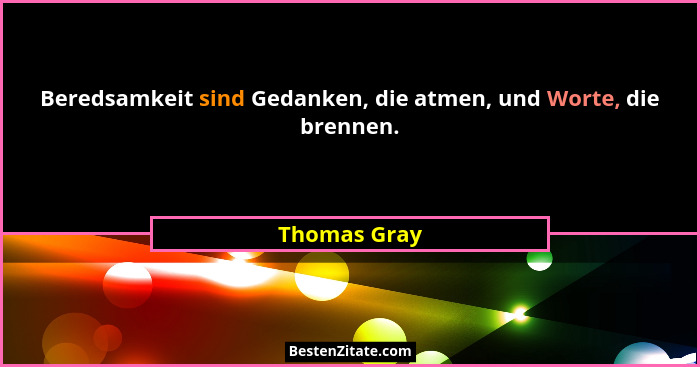 Beredsamkeit sind Gedanken, die atmen, und Worte, die brennen.... - Thomas Gray