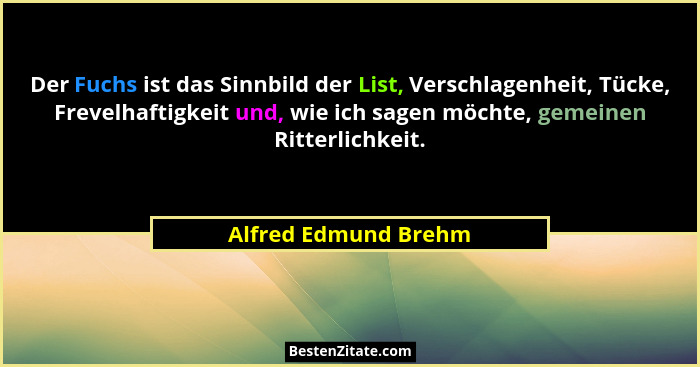 Der Fuchs ist das Sinnbild der List, Verschlagenheit, Tücke, Frevelhaftigkeit und, wie ich sagen möchte, gemeinen Ritterlichkeit... - Alfred Edmund Brehm