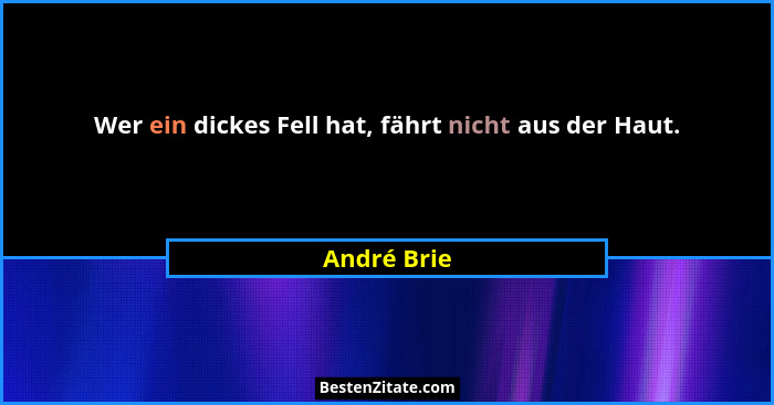 Wer ein dickes Fell hat, fährt nicht aus der Haut.... - André Brie