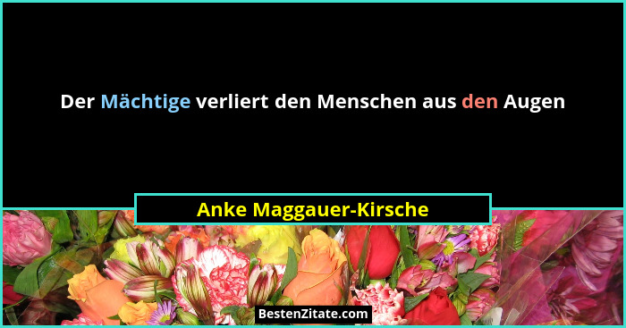 Der Mächtige verliert den Menschen aus den Augen... - Anke Maggauer-Kirsche
