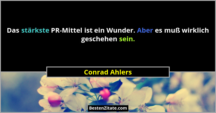 Das stärkste PR-Mittel ist ein Wunder. Aber es muß wirklich geschehen sein.... - Conrad Ahlers