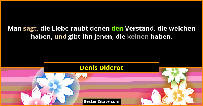Man sagt, die Liebe raubt denen den Verstand, die welchen haben, und gibt ihn jenen, die keinen haben.... - Denis Diderot